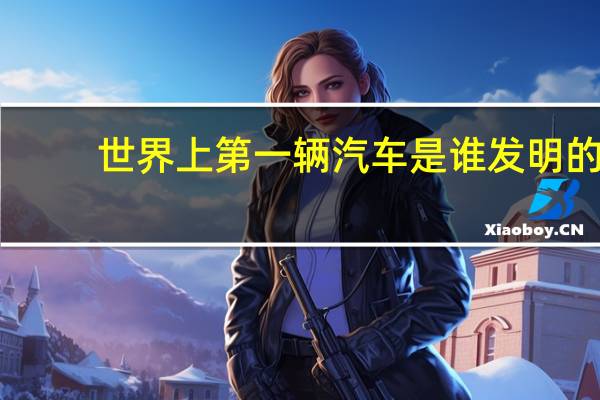 世界上第一辆汽车是谁发明的
