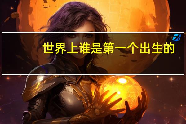 世界上谁是第一个出生的