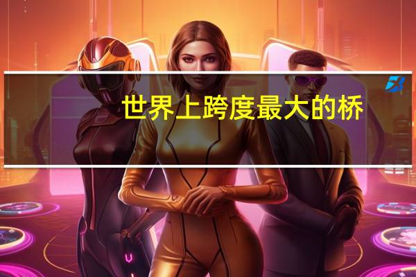 世界上跨度最大的桥