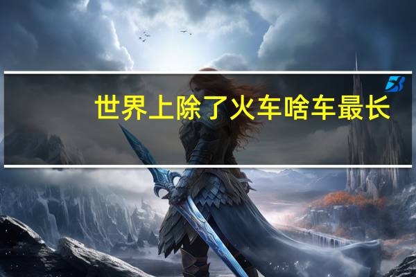 世界上除了火车啥车最长