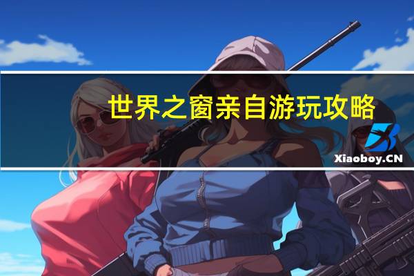 世界之窗亲自游玩攻略