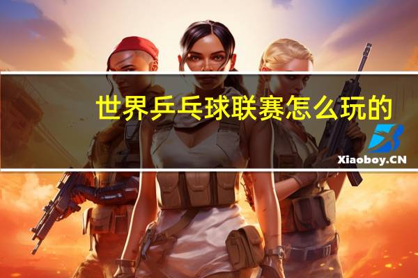 世界乒乓球联赛怎么玩的