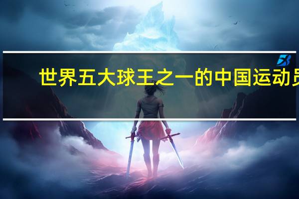 世界五大球王之一的中国运动员