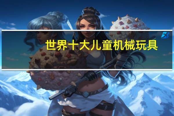 世界十大儿童机械玩具