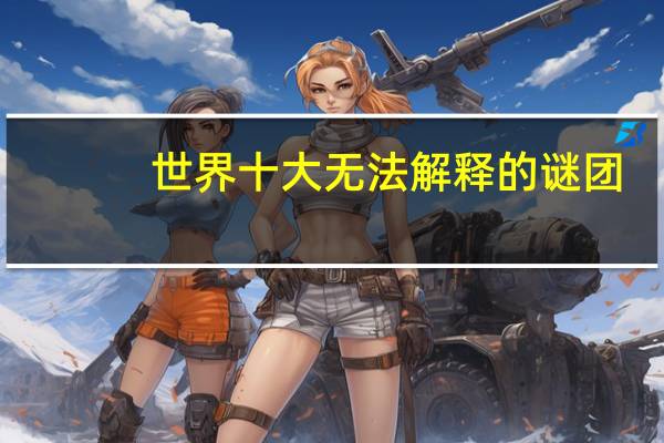 世界十大无法解释的谜团