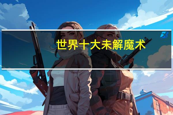 世界十大未解魔术