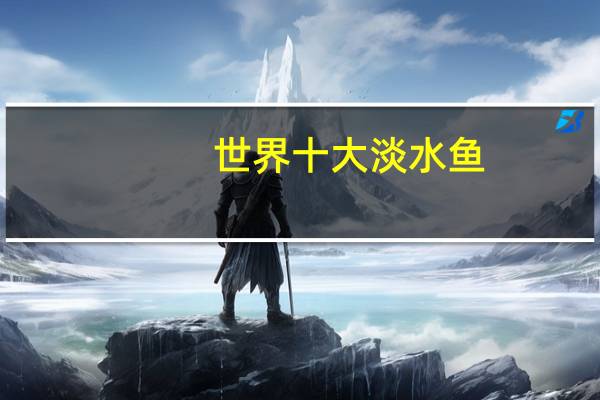 世界十大淡水鱼