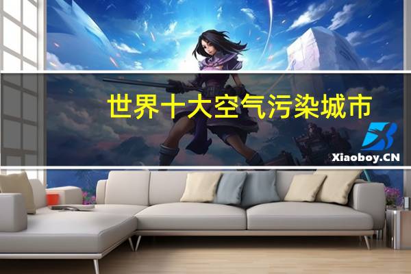 世界十大空气污染城市