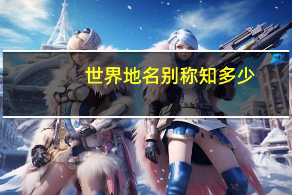 世界地名别称知多少