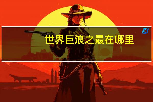 世界巨浪之最在哪里