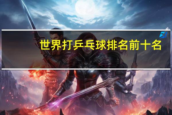 世界打乒乓球排名前十名