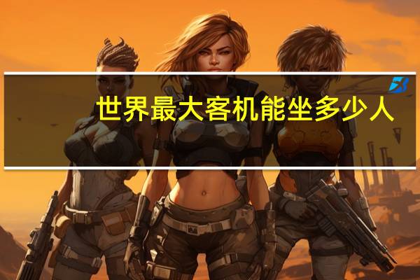 世界最大客机能坐多少人