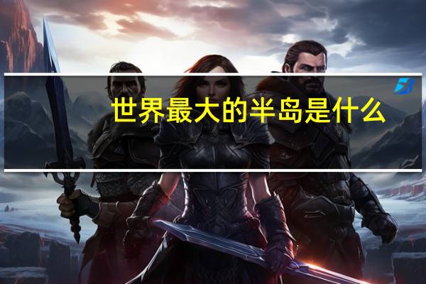 世界最大的半岛是什么