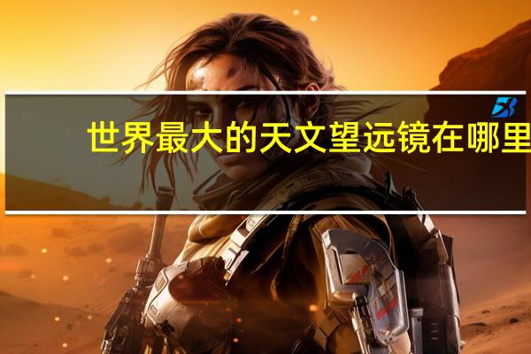 世界最大的天文望远镜在哪里