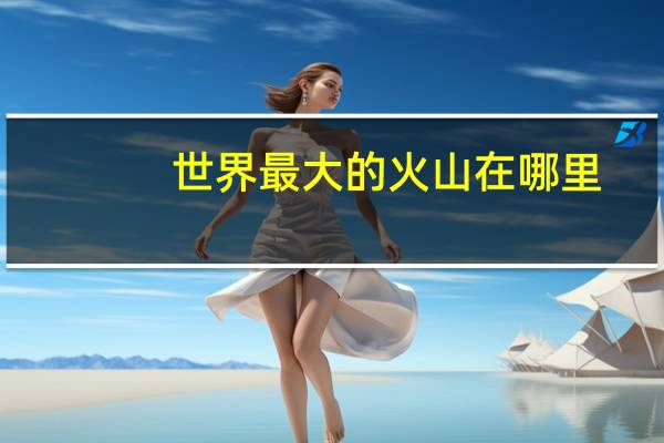 世界最大的火山在哪里