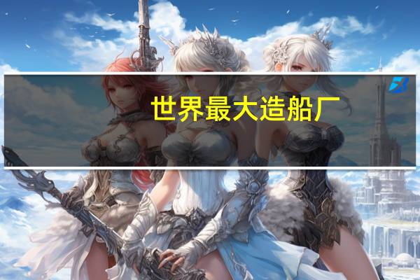 世界最大造船厂