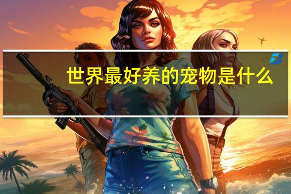 世界最好养的宠物是什么