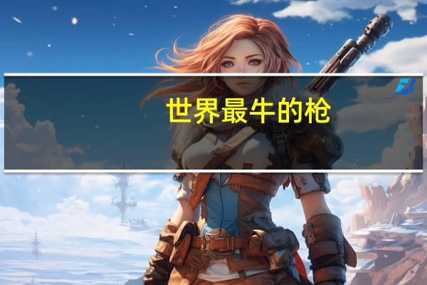 世界最牛的枪