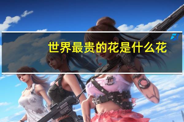 世界最贵的花是什么花