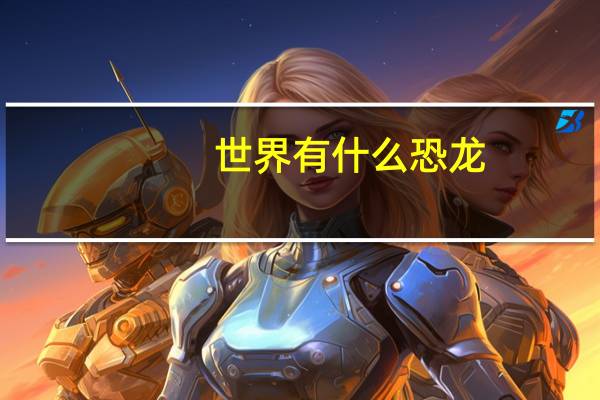 世界有什么恐龙