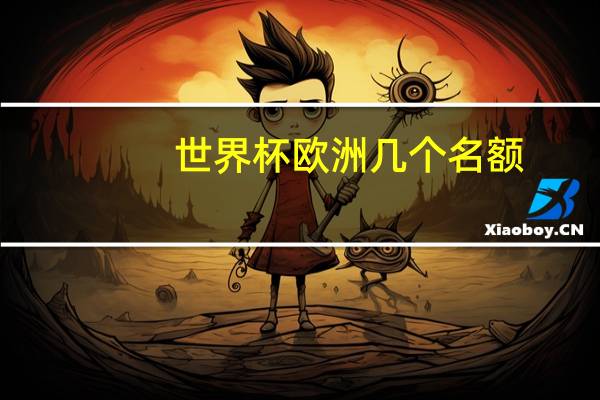 世界杯欧洲几个名额