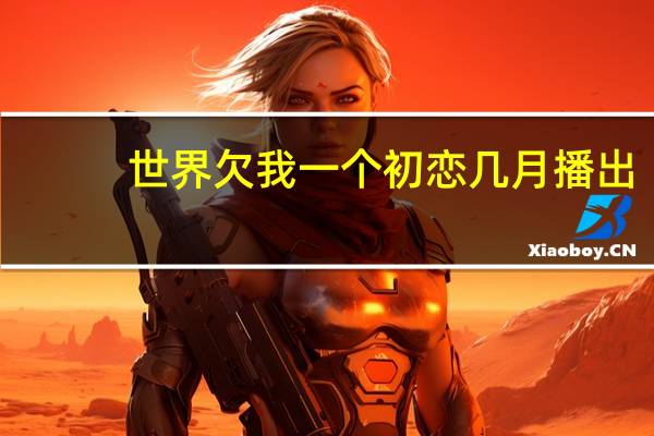 世界欠我一个初恋几月播出