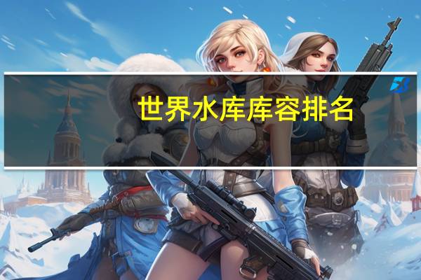 世界水库库容排名