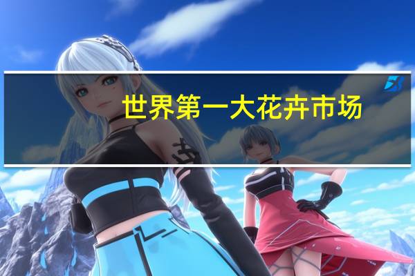 世界第一大花卉市场
