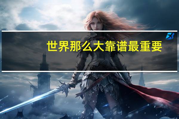 世界那么大靠谱最重要