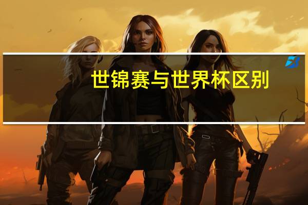 世锦赛与世界杯区别