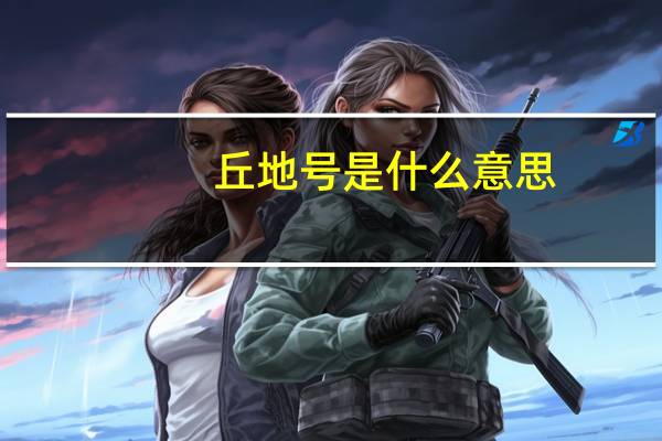 丘地号是什么意思
