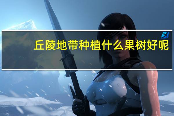 丘陵地带种植什么果树好呢