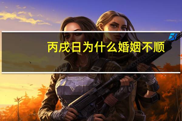 丙戌日为什么婚姻不顺