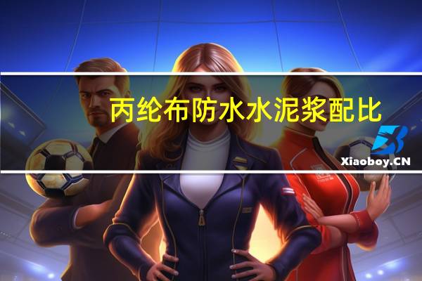 丙纶布防水水泥浆配比