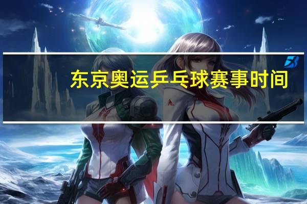 东京奥运乒乓球赛事时间
