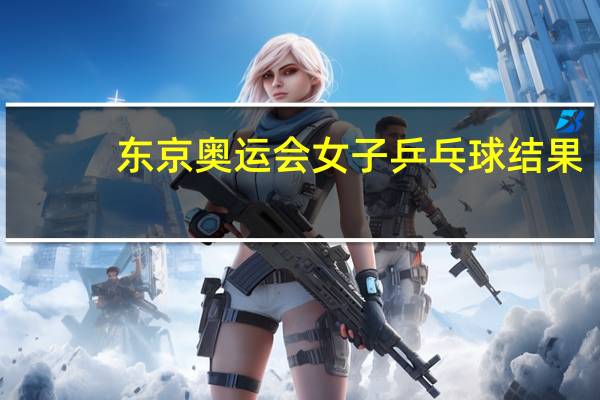 东京奥运会女子乒乓球结果