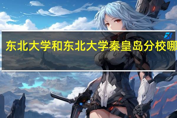 东北大学和东北大学秦皇岛分校哪个好