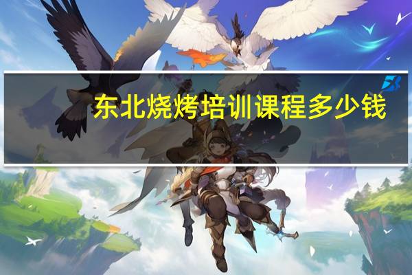 东北烧烤培训课程多少钱