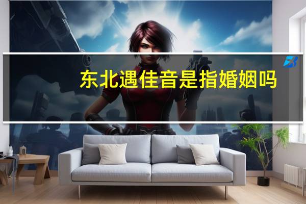 东北遇佳音是指婚姻吗