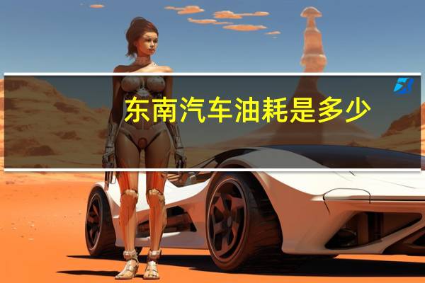 东南汽车油耗是多少
