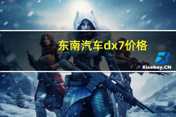 东南汽车dx7价格