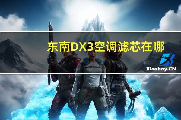 东南DX3空调滤芯在哪