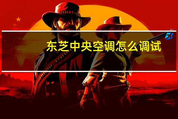 东芝中央空调怎么调试