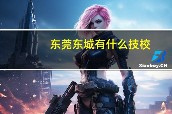 东莞东城有什么技校