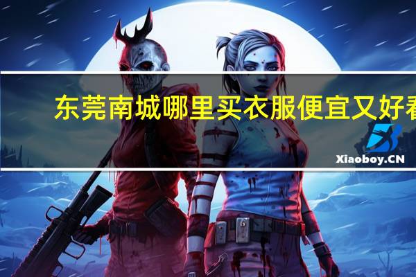 东莞南城哪里买衣服便宜又好看