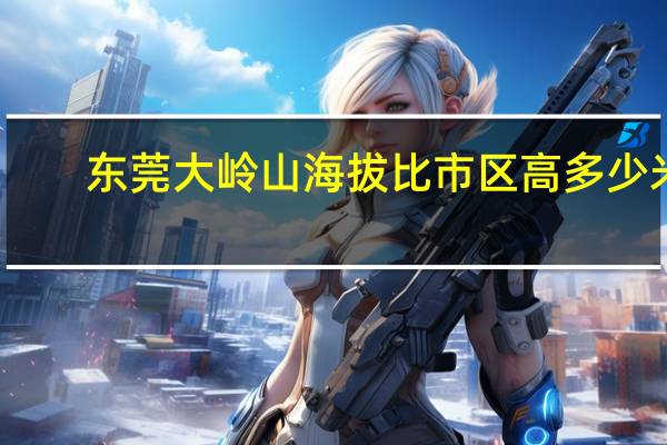 东莞大岭山海拔比市区高多少米