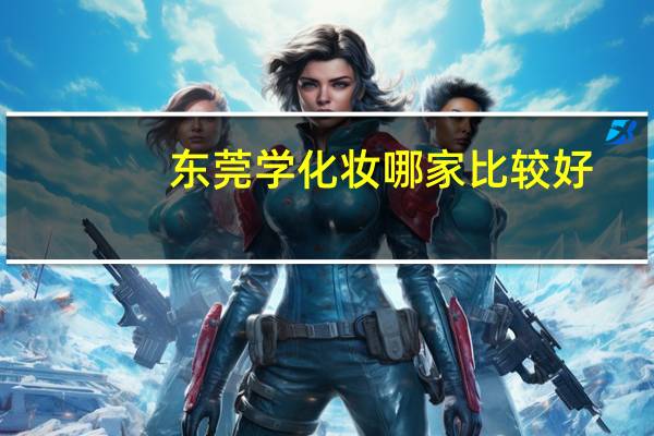 东莞学化妆哪家比较好