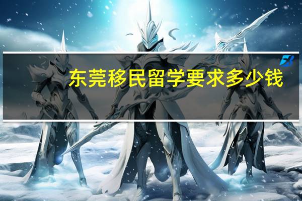 东莞移民留学要求多少钱