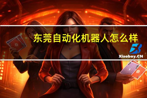 东莞自动化机器人怎么样