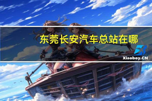 东莞长安汽车总站在哪